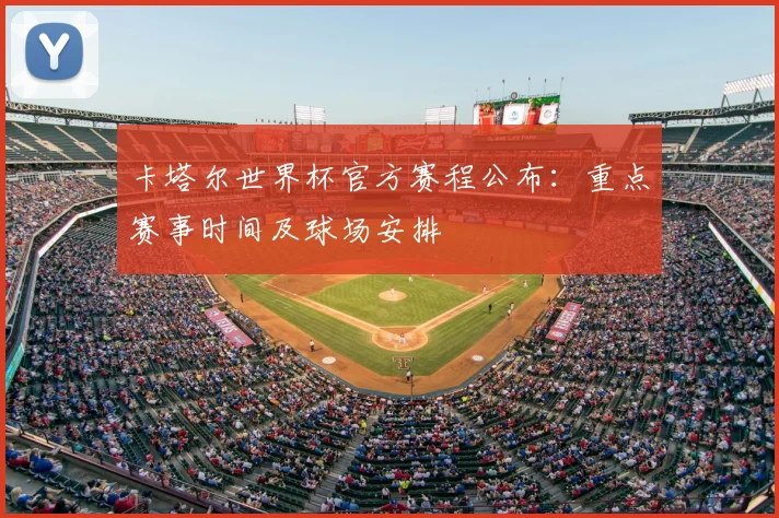 卡塔尔世界杯官方赛程公布：重点赛事时间及球场安排
