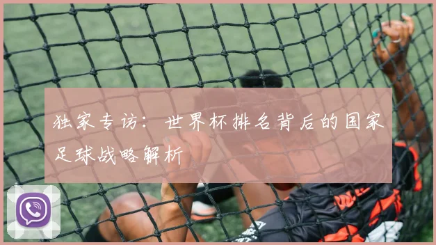 独家专访:世界杯排名背后的国家足球战略解析