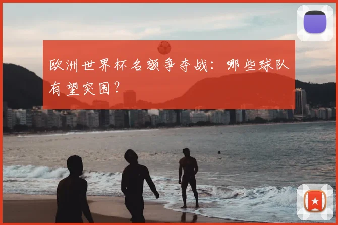 欧洲世界杯名额争夺战：哪些球队有望突围？