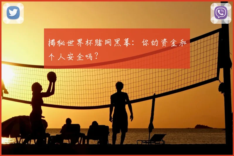 揭秘世界杯赌网黑幕：你的资金和个人安全吗？