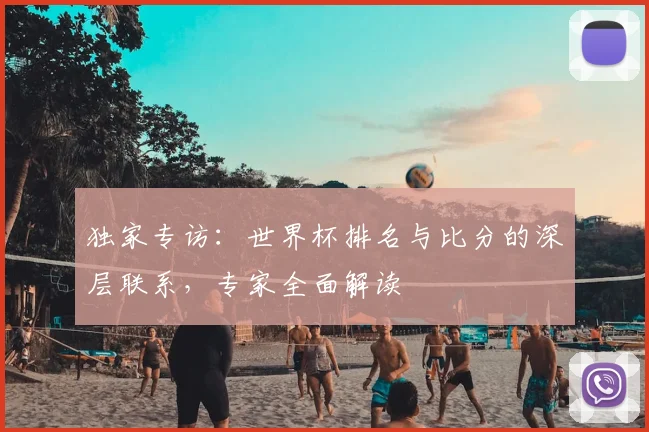 独家专访：世界杯排名与比分的深层联系，专家全面解读