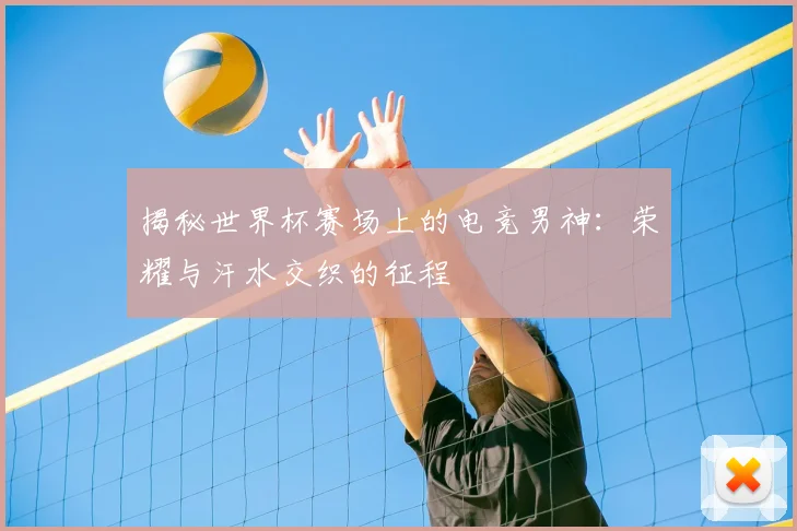 揭秘世界杯赛场上的电竞男神：荣耀与汗水交织的征程