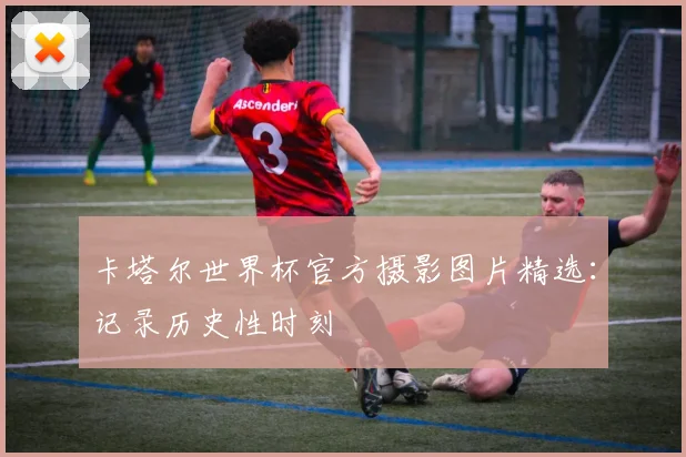 卡塔尔世界杯官方摄影图片精选：记录历史性时刻