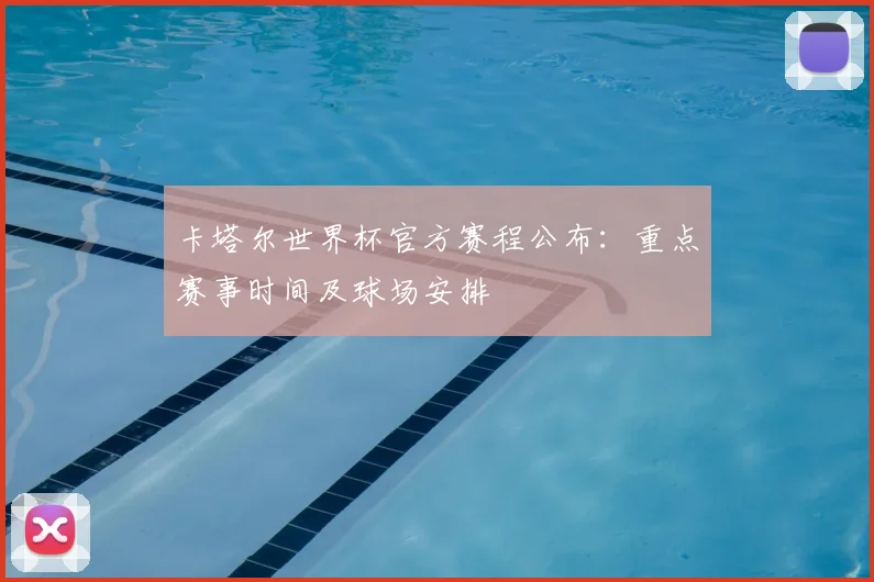 卡塔尔世界杯官方赛程公布：重点赛事时间及球场安排