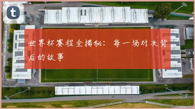 世界杯赛程全揭秘：每一场对决背后的故事