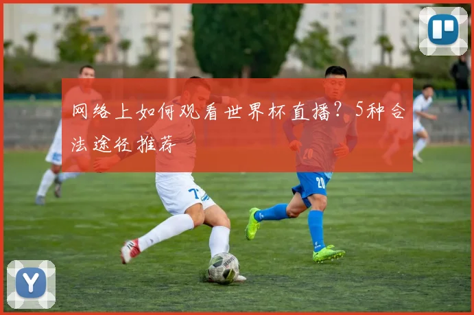 网络上如何观看世界杯直播？5种合法途径推荐