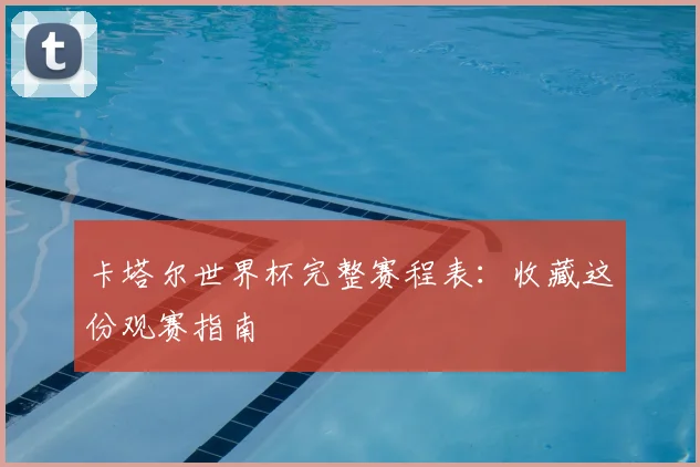 卡塔尔世界杯完整赛程表：收藏这份观赛指南