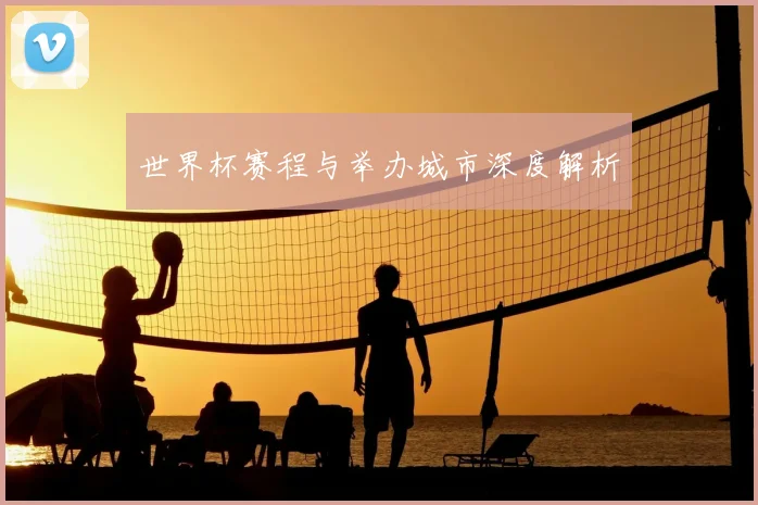 世界杯赛程与举办城市深度解析