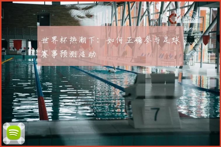 世界杯热潮下：如何正确参与足球赛事预测活动