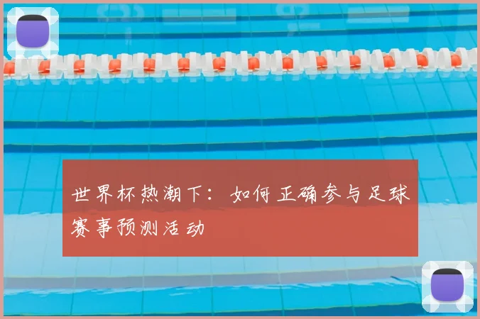 世界杯热潮下：如何正确参与足球赛事预测活动