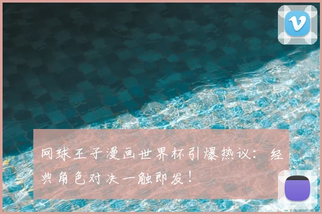 网球王子漫画世界杯引爆热议:经典角色对决一触即发!