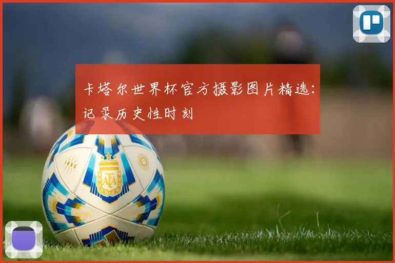 卡塔尔世界杯官方摄影图片精选：记录历史性时刻