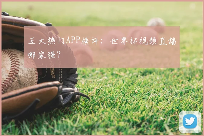 五大热门APP横评：世界杯视频直播哪家强？