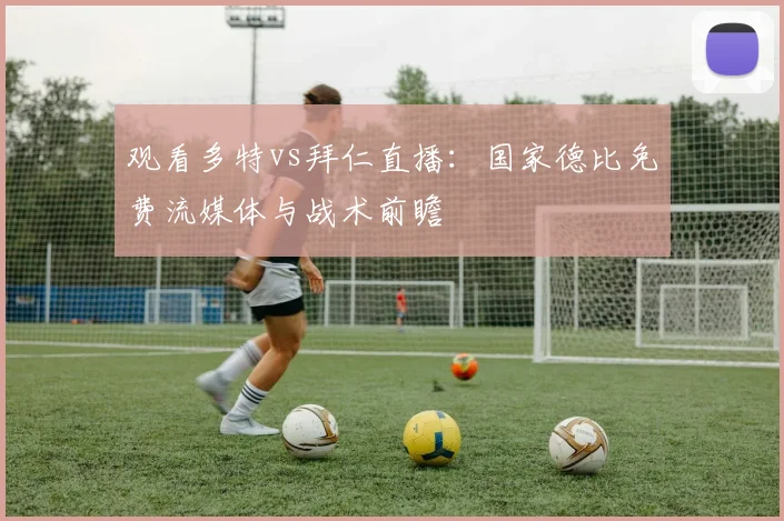 观看多特vs拜仁直播：国家德比免费流媒体与战术前瞻
