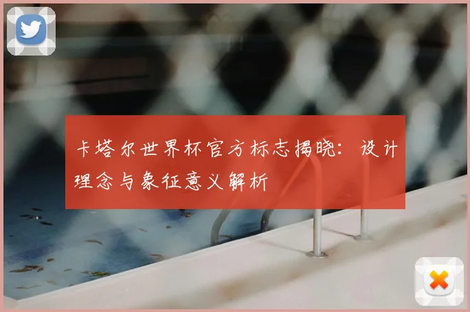 卡塔尔世界杯官方标志揭晓：设计理念与象征意义解析
