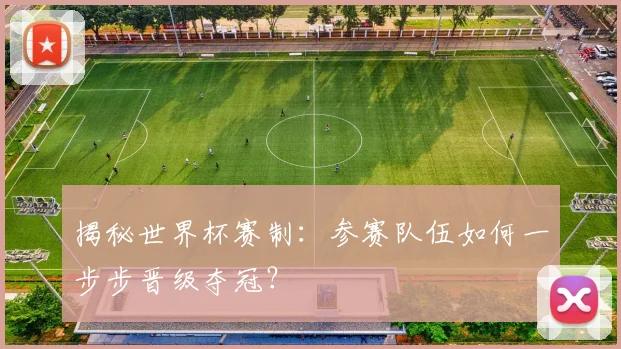 揭秘世界杯赛制：参赛队伍如何一步步晋级夺冠？