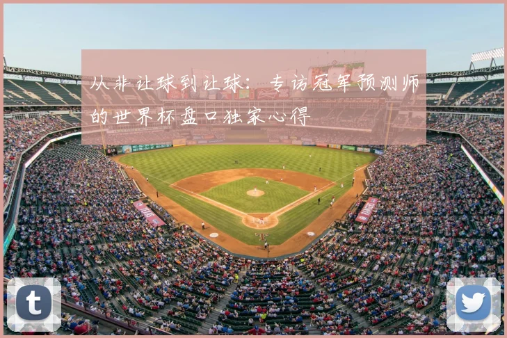 从非让球到让球：专访冠军预测师的世界杯盘口独家心得