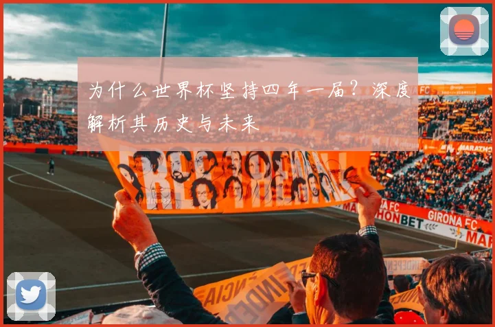 为什么世界杯坚持四年一届？深度解析其历史与未来