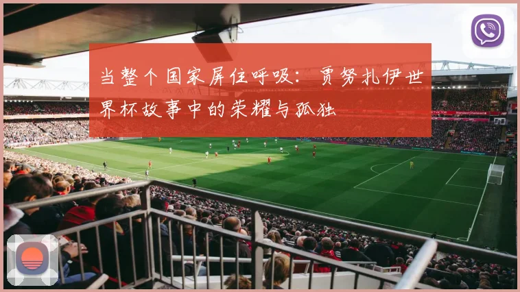 当整个国家屏住呼吸：贾努扎伊世界杯故事中的荣耀与孤独