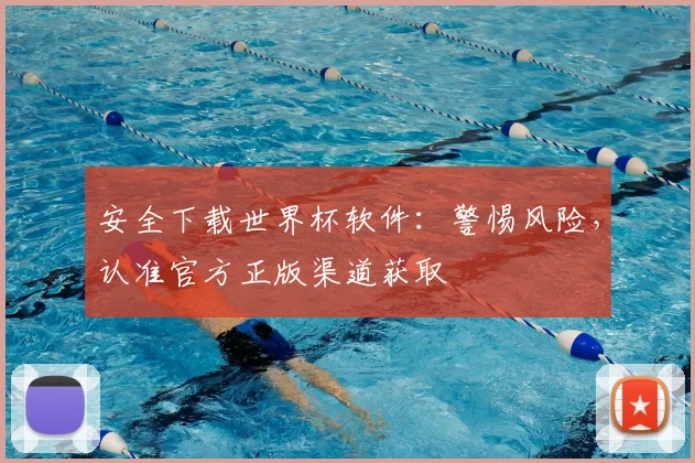 安全下载世界杯软件：警惕风险，认准官方正版渠道获取