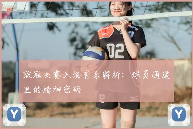 欧冠决赛入场音乐解析：球员通道里的精神密码
