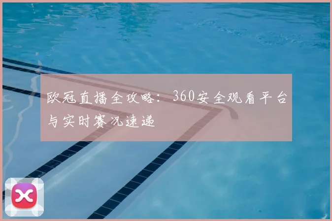 欧冠直播全攻略：360安全观看平台与实时赛况速递