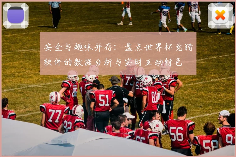 安全与趣味并存：盘点世界杯竞猜软件的数据分析与实时互动特色