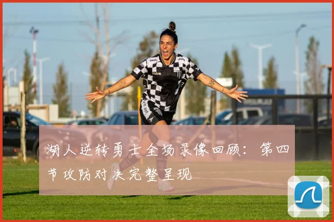 湖人逆转勇士全场录像回顾：第四节攻防对决完整呈现